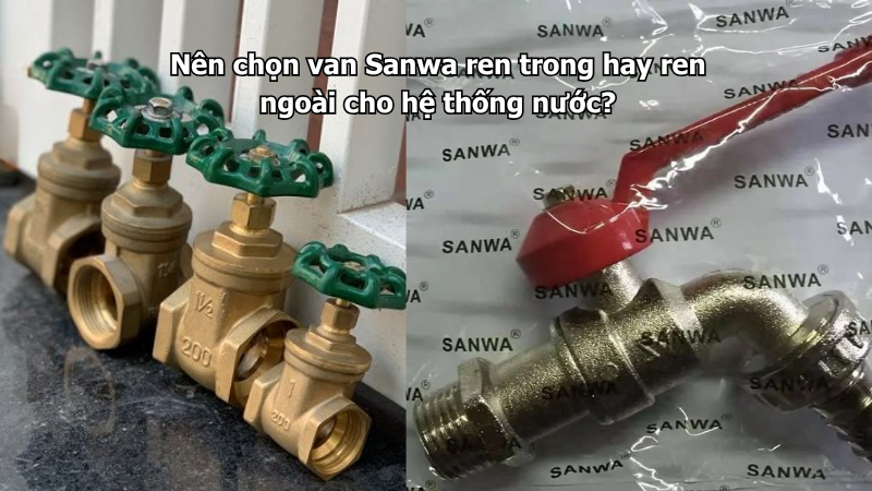 Nên chọn van Sanwa ren trong hay ren ngoài cho hệ thống nước?