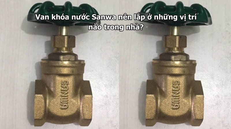 Van khóa nước Sanwa nên lắp ở những vị trí nào trong nhà?