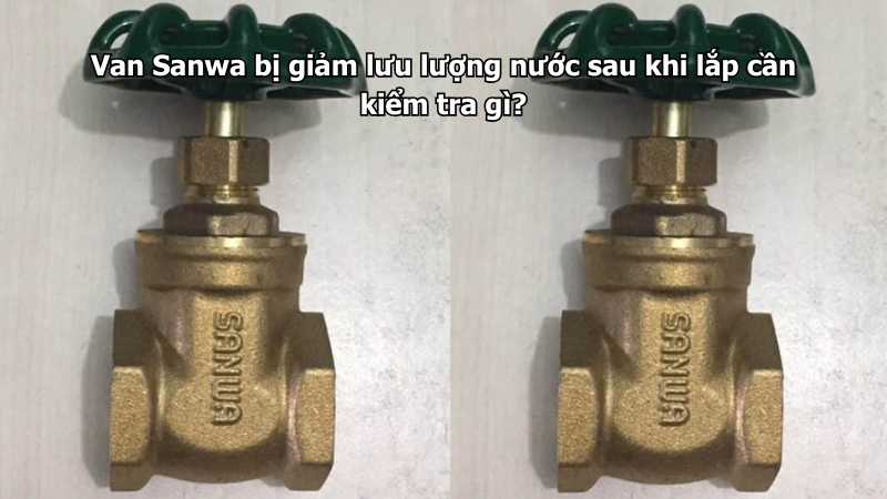 Van Sanwa bị giảm lưu lượng nước sau khi lắp cần kiểm tra gì?