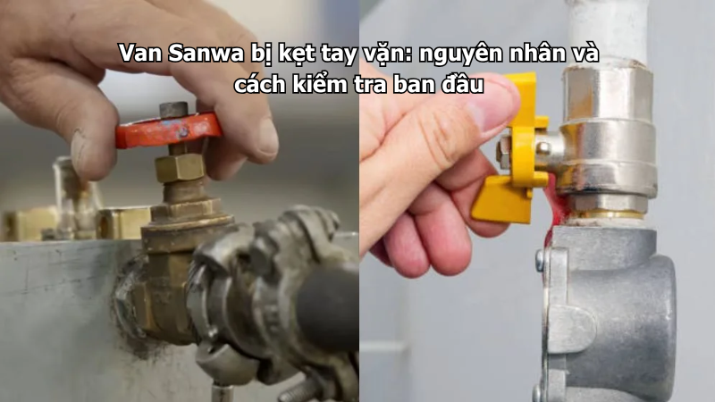 Van Sanwa bị kẹt tay vặn: nguyên nhân và cách kiểm tra ban đầu