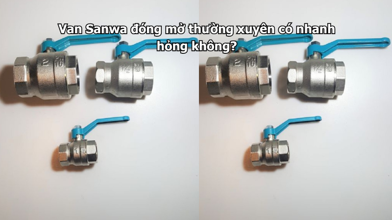 Van Sanwa đóng mở thường xuyên có nhanh hỏng không?