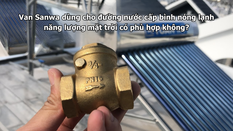 Van Sanwa dùng cho đường nước cấp bình nóng lạnh năng lượng mặt trời có phù hợp không?