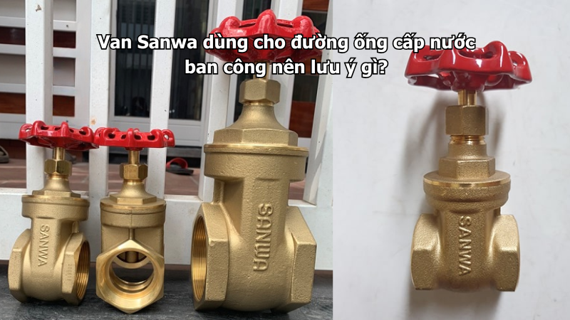 Van Sanwa dùng cho đường ống cấp nước ban công nên lưu ý gì?