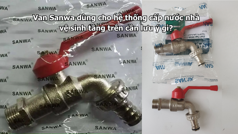 Van Sanwa dùng cho hệ thống cấp nước nhà vệ sinh tầng trên cần lưu ý gì?