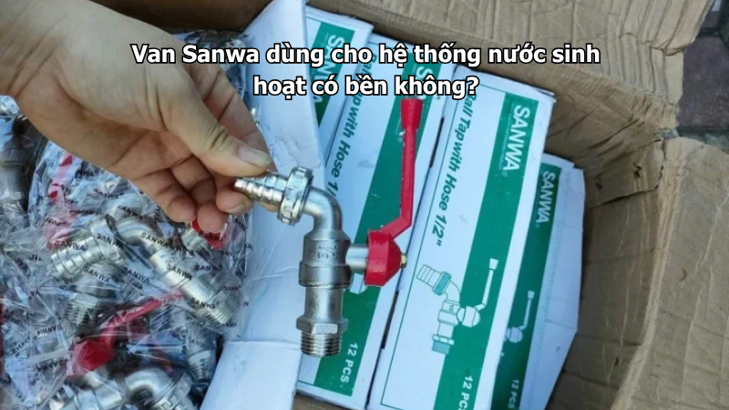 Van Sanwa dùng cho hệ thống nước sinh hoạt có bền không?
