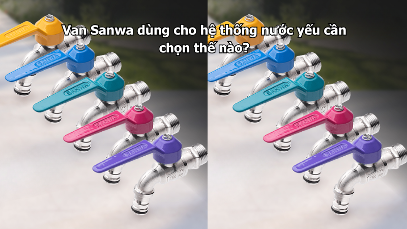 Van Sanwa dùng cho hệ thống nước yếu cần chọn thế nào?
