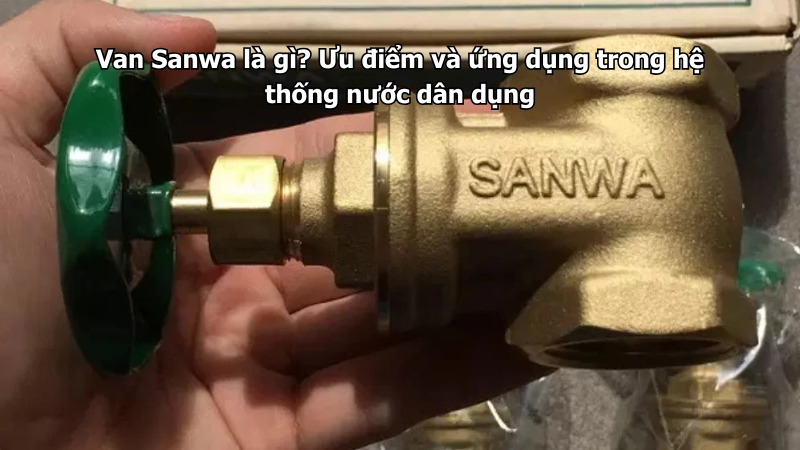 Van Sanwa là gì? Ưu điểm và ứng dụng trong hệ thống nước dân dụng