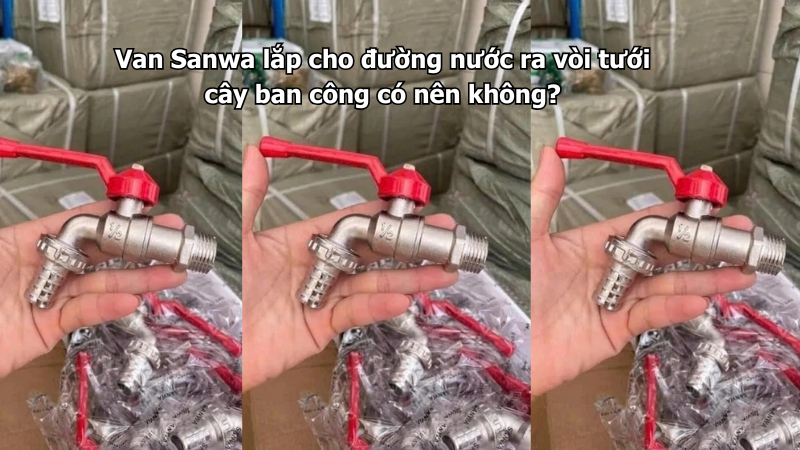 Van Sanwa lắp cho đường nước ra vòi tưới cây ban công có nên không?