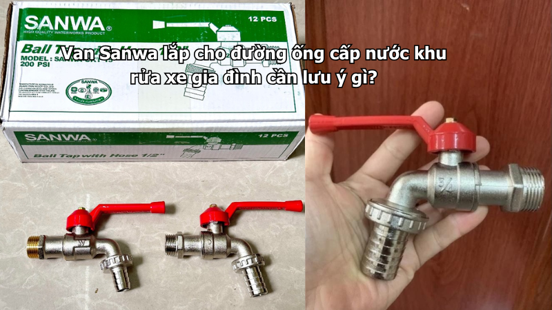 Van Sanwa lắp cho đường ống cấp nước khu rửa xe gia đình cần lưu ý gì?