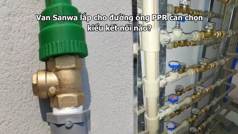 Van Sanwa lắp cho đường ống PPR cần chọn kiểu kết nối nào?