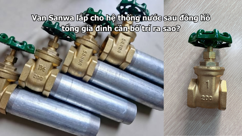 Van Sanwa lắp cho hệ thống nước sau đồng hồ tổng gia đình cần bố trí ra sao?
