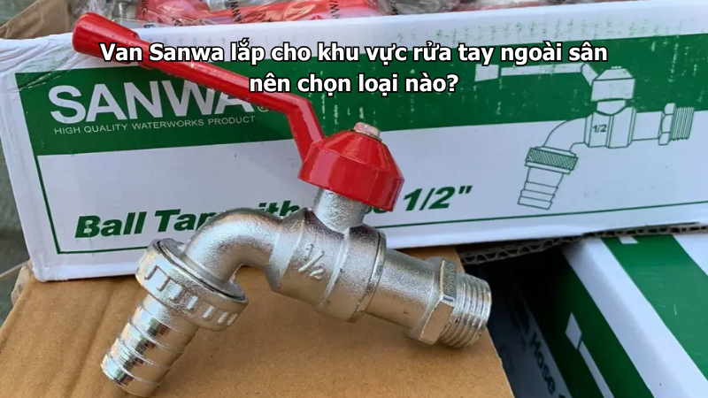Van Sanwa lắp cho khu vực rửa tay ngoài sân nên chọn loại nào?