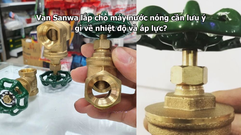 Van Sanwa lắp cho máy nước nóng cần lưu ý gì về nhiệt độ và áp lực?