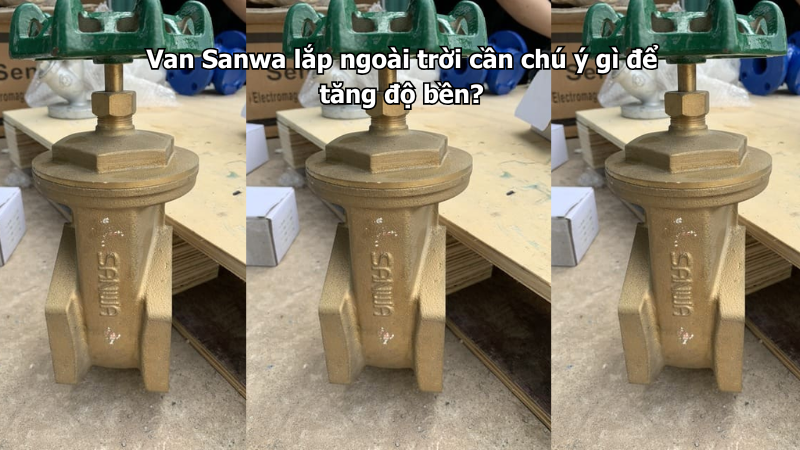 Van Sanwa lắp ngoài trời cần chú ý gì để tăng độ bền?