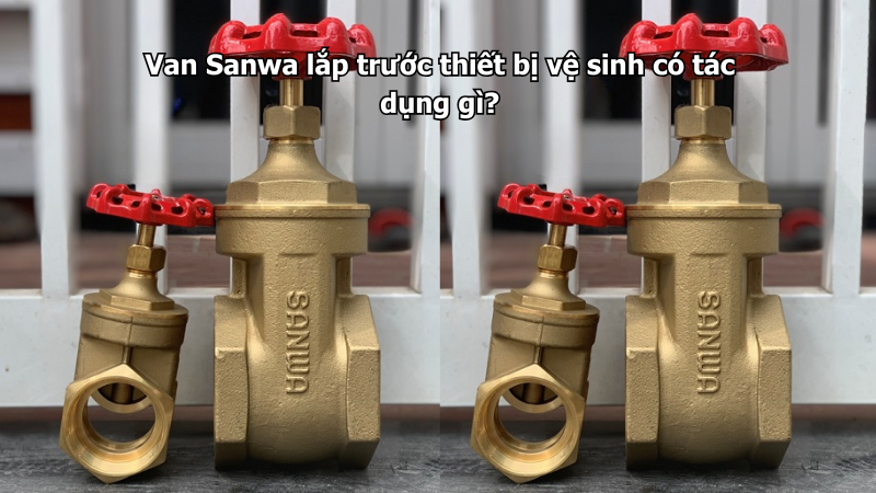Van Sanwa lắp trước thiết bị vệ sinh có tác dụng gì?