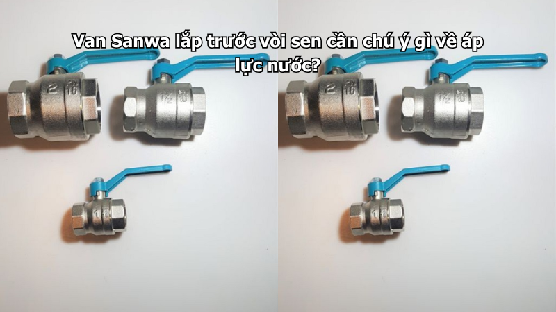 Van Sanwa lắp trước vòi sen cần chú ý gì về áp lực nước?