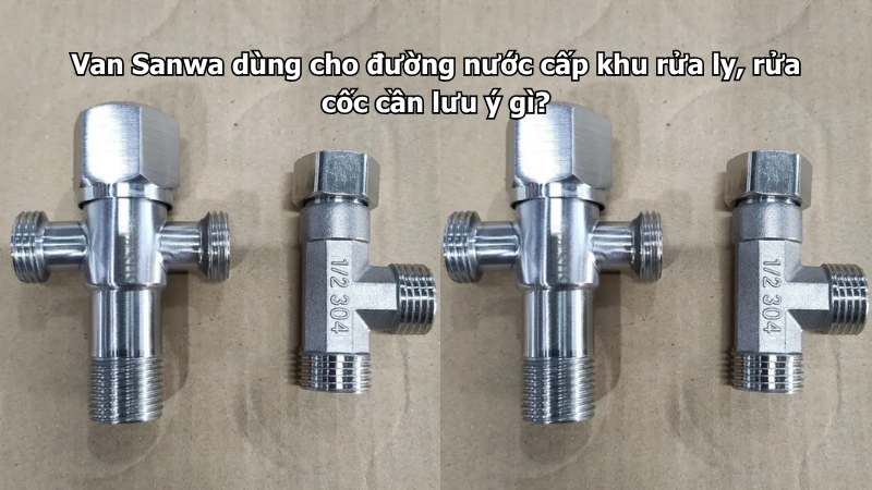 Van Sanwa dùng cho đường nước cấp khu rửa ly, rửa cốc cần lưu ý gì?