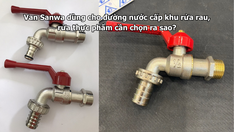 Van Sanwa dùng cho đường nước cấp khu rửa rau, rửa thực phẩm cần chọn ra sao?