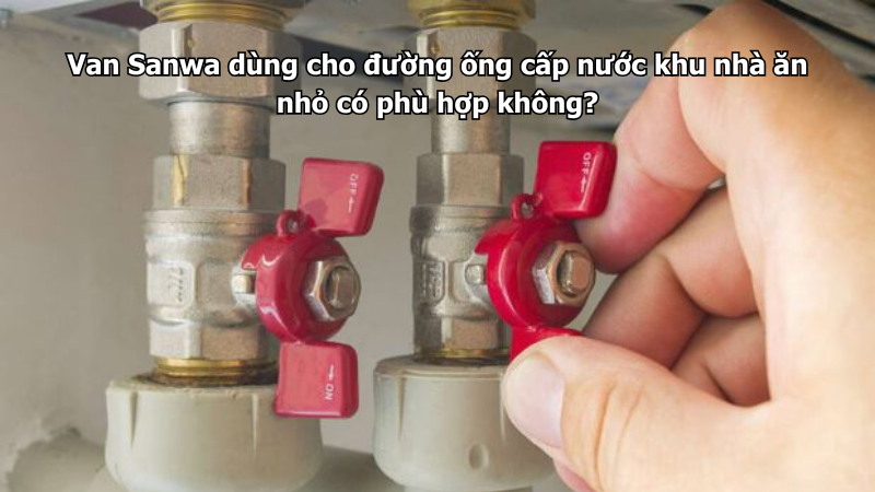 Van Sanwa dùng cho đường ống cấp nước khu nhà ăn nhỏ có phù hợp không?