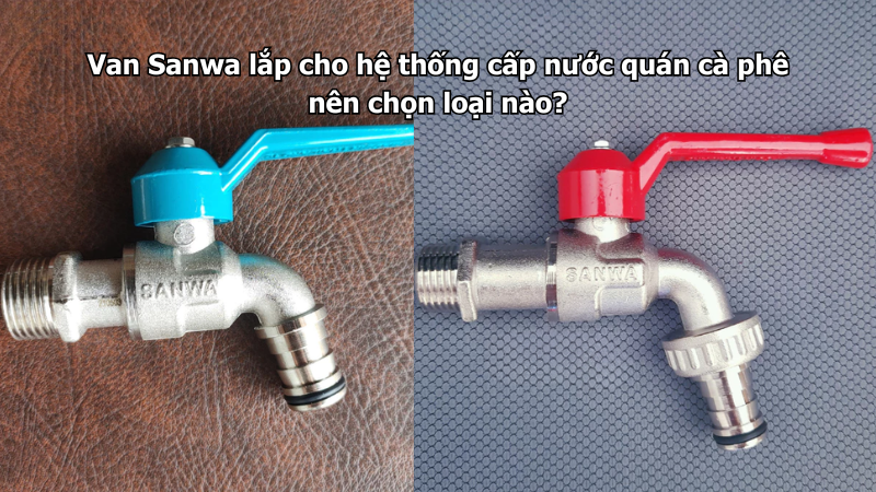 Van Sanwa lắp cho hệ thống cấp nước quán cà phê nên chọn loại nào?
