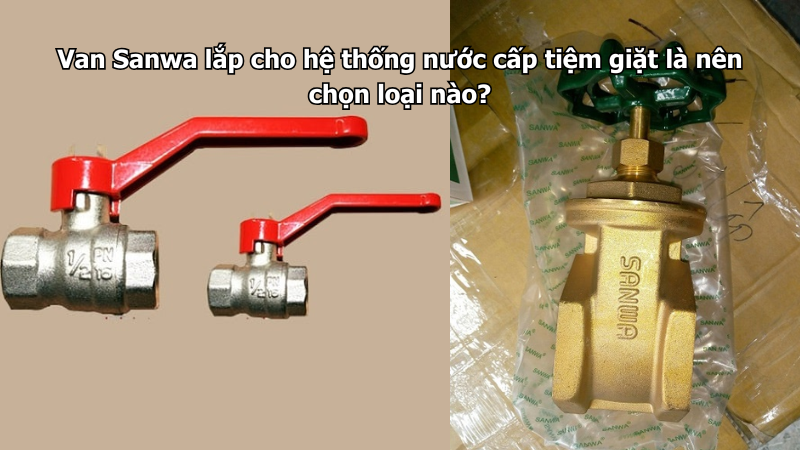 Van Sanwa lắp cho hệ thống nước cấp tiệm giặt là nên chọn loại nào?