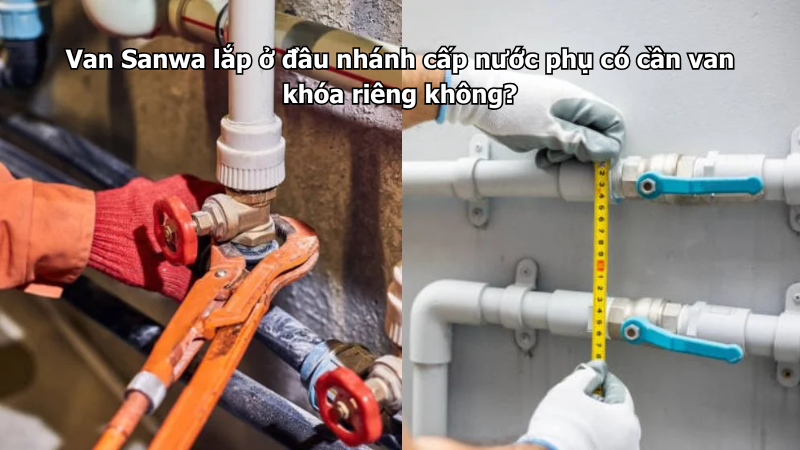 Van Sanwa lắp ở đầu nhánh cấp nước phụ có cần van khóa riêng không?