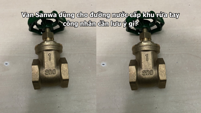 Van Sanwa dùng cho đường nước cấp khu rửa tay công nhân cần lưu ý gì?