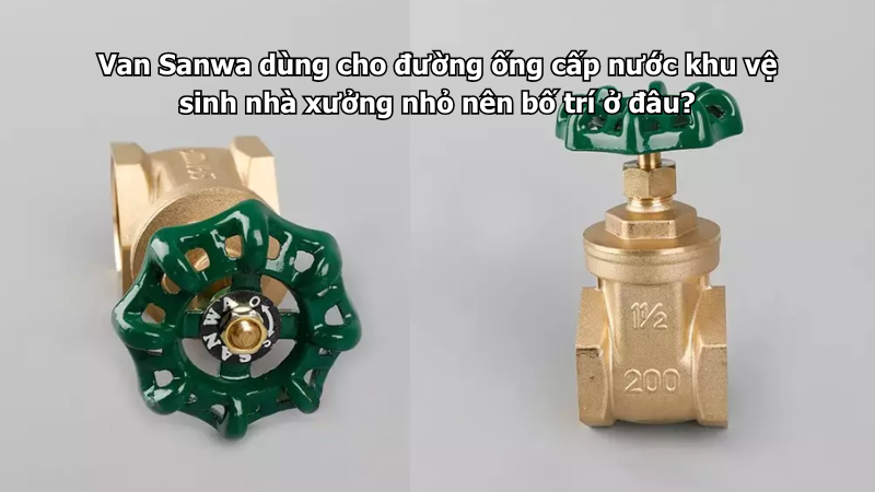 Van Sanwa dùng cho đường ống cấp nước khu vệ sinh nhà xưởng nhỏ nên bố trí ở đâu?