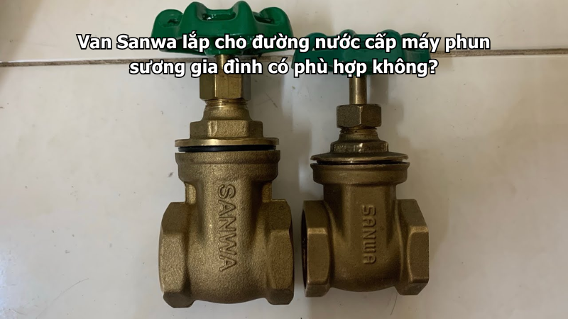 Van Sanwa lắp cho đường nước cấp máy phun sương gia đình có phù hợp không?