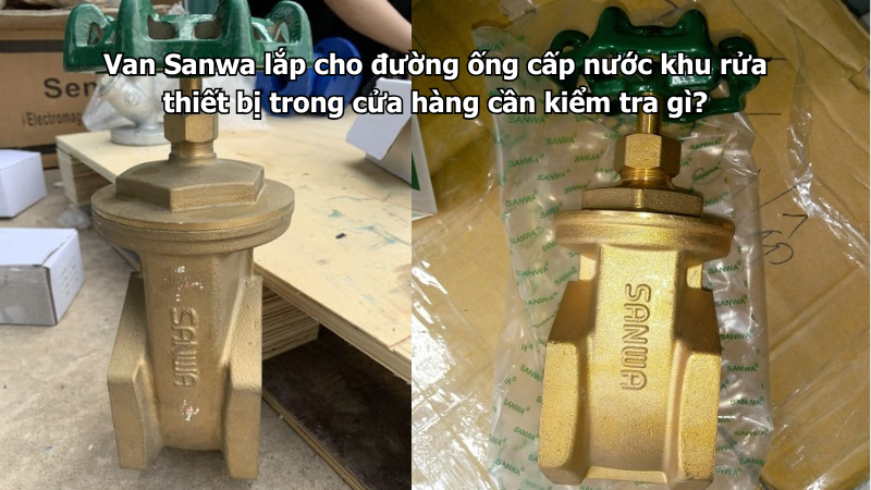 Van Sanwa lắp cho đường ống cấp nước khu rửa thiết bị trong cửa hàng cần kiểm tra gì?