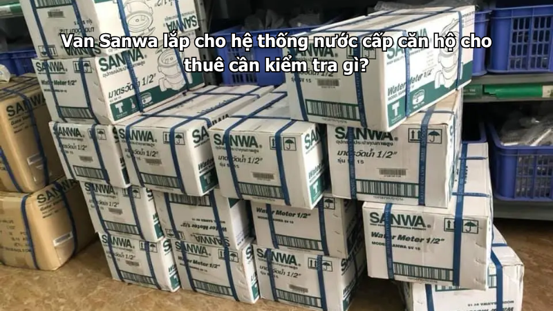Van Sanwa lắp cho hệ thống nước cấp căn hộ cho thuê cần kiểm tra gì?