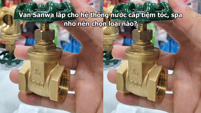 Van Sanwa lắp cho hệ thống nước cấp tiệm tóc, spa nhỏ nên chọn loại nào?