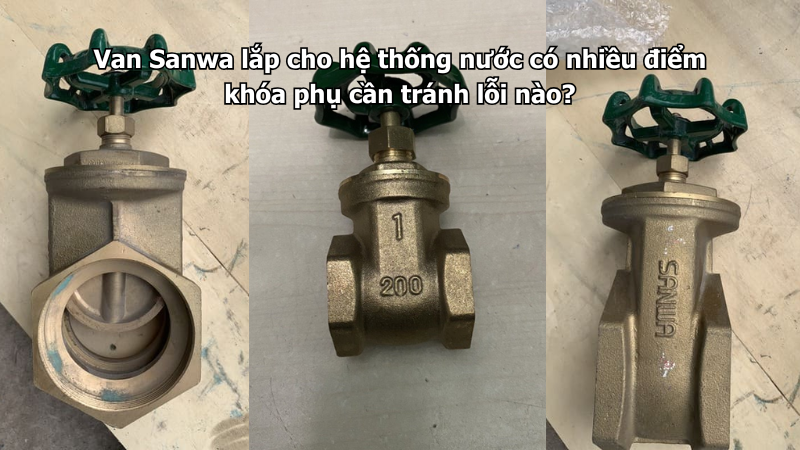 Van Sanwa lắp cho hệ thống nước có nhiều điểm khóa phụ cần tránh lỗi nào?